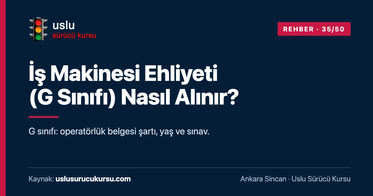İş Makinesi Ehliyeti (G Sınıfı) Nasıl Alınır?: Ankara Sincan Uslu Sürücü Kursu ehliyet rehberi görseli